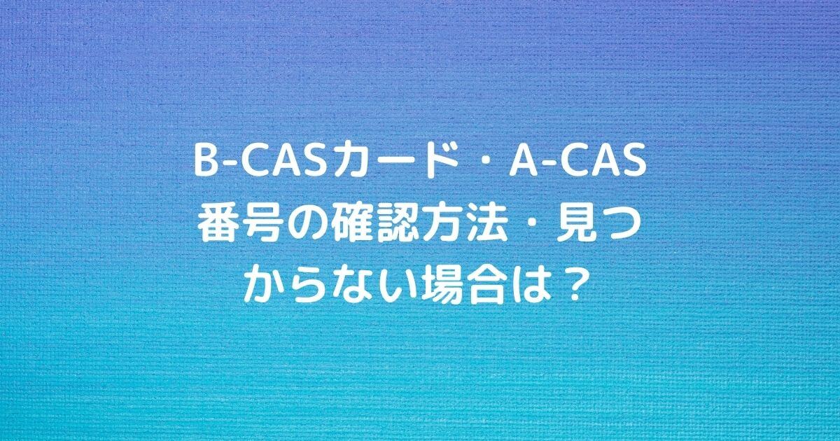 B-CASカード・A-CAS番号の確認方法・見つからない場合は？