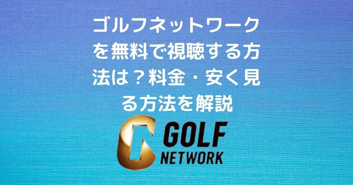 ゴルフネットワークの無料視聴方法・料金・安く見るのは？