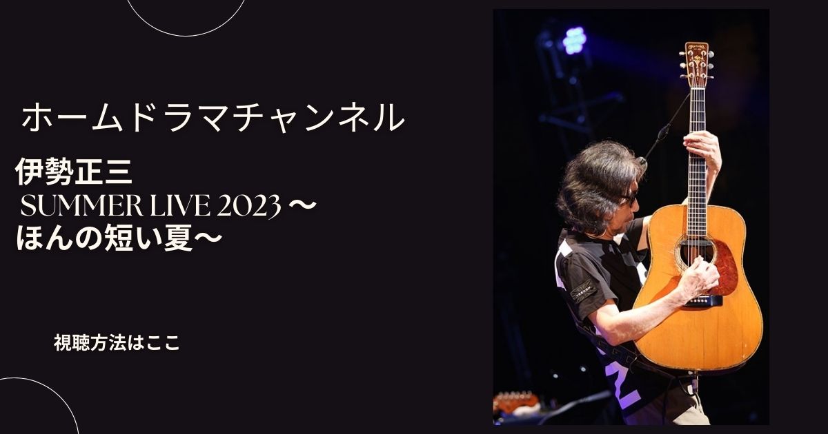 伊勢正三 Summer Live 2023 〜ほんの短い夏〜動画を配信で見る方法