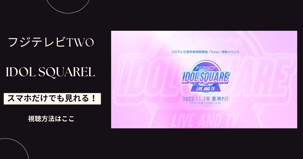 IDOL SQUARE(アイドルスクエア)2023の配信情報