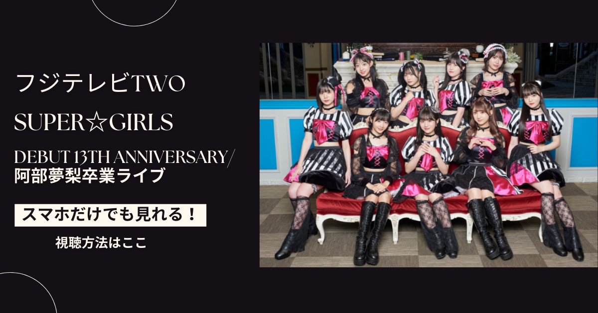 SUPER☆GiRLS Debut 13th Anniversary ～♡君とスパガのHeart Diamond♡～阿部夢梨卒業ライブを配信で見る方法